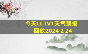 今天CCTV1天气预报回放2024 2 24